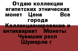 Отдаю коллекции египетских этнических монет › Цена ­ 500 - Все города Коллекционирование и антиквариат » Монеты   . Чувашия респ.,Шумерля г.